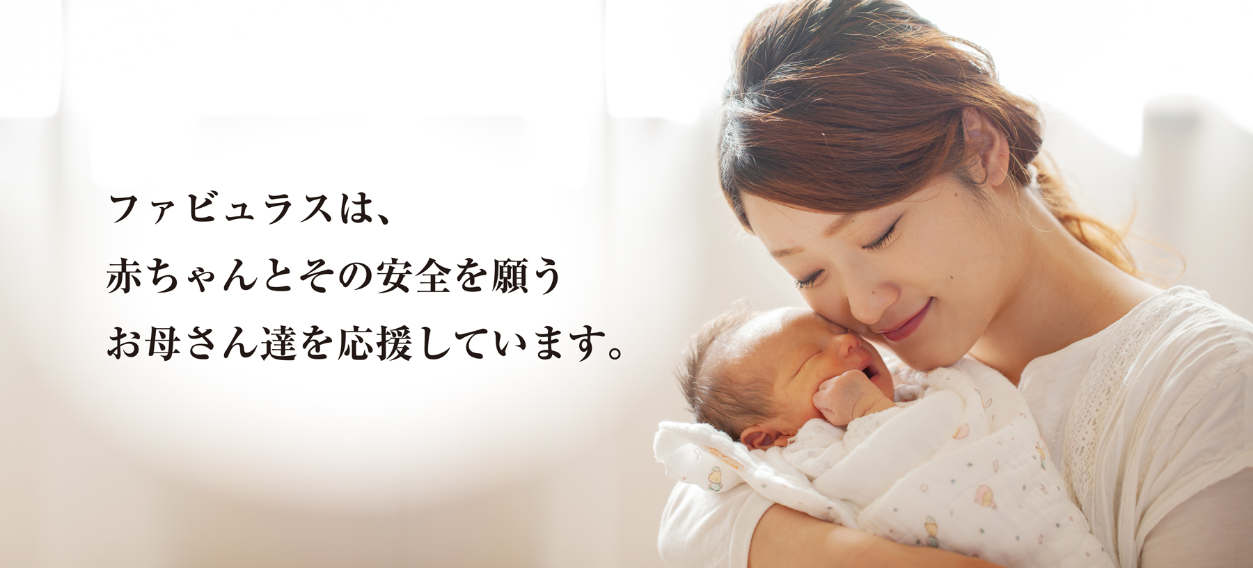 ファビュラスは、赤ちゃんとその安全を願うお母さん達を応援しています。